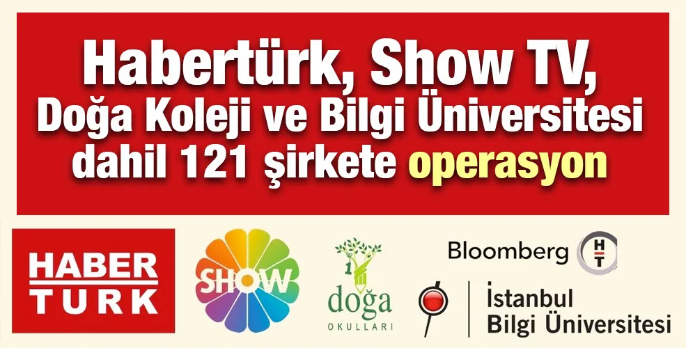 Habertürk, Show TV, Doğa Koleji ve Bilgi Üniversitesi dahil 121 şirkete operasyon