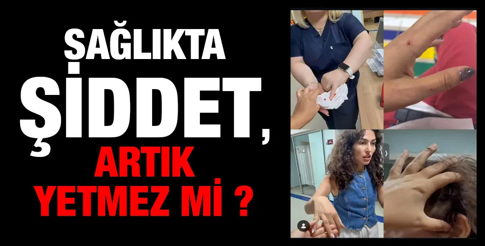 Sağlıkta şiddet , artık yetmez mi ?