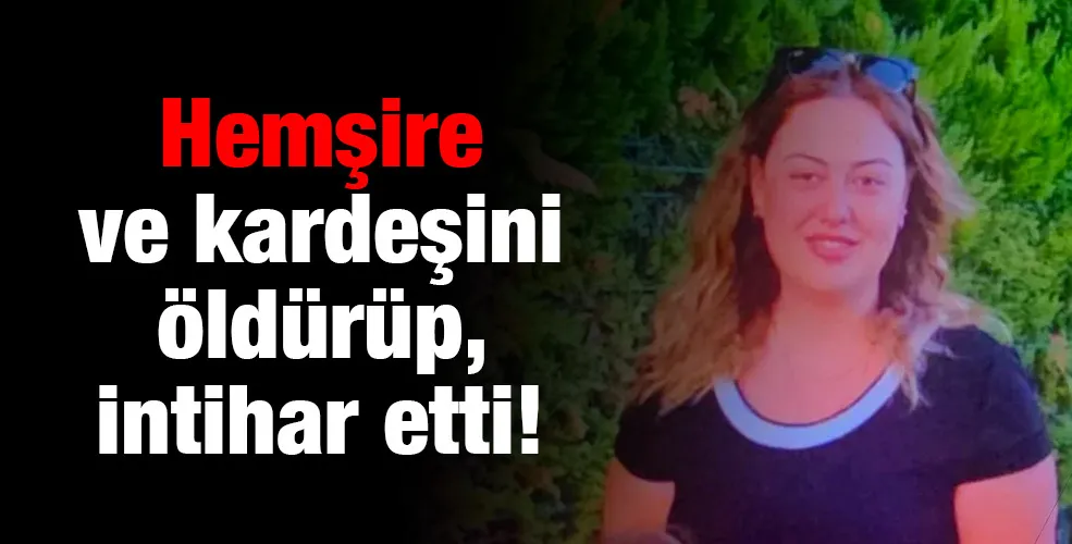 Hemşire sevgilisi ve kardeşini öldürüp, intihar etti!