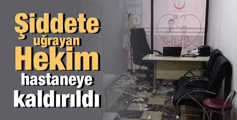 Şiddete uğrayan Hekim hastaneye kaldırıldı 