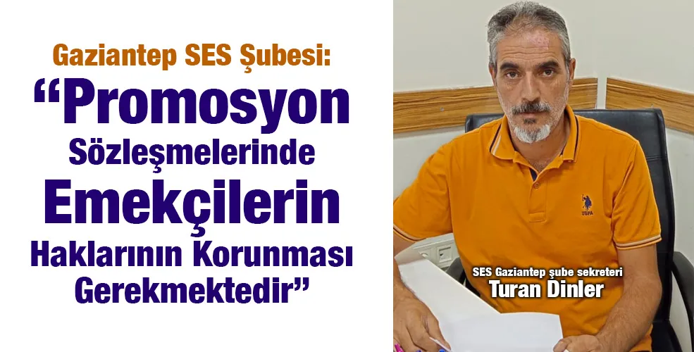 Gaziantep SES Şubesi: “Promosyon Sözleşmelerinde Emekçilerin Haklarının Korunması Gerekmektedir”