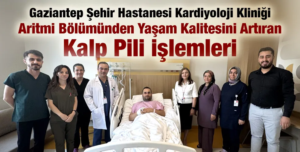 Gaziantep Şehir Hastanesi Kardiyoloji Kliniği Aritmi Bölümünden Yaşam Kalitesini Artıran Kalp Pili İşlemleri