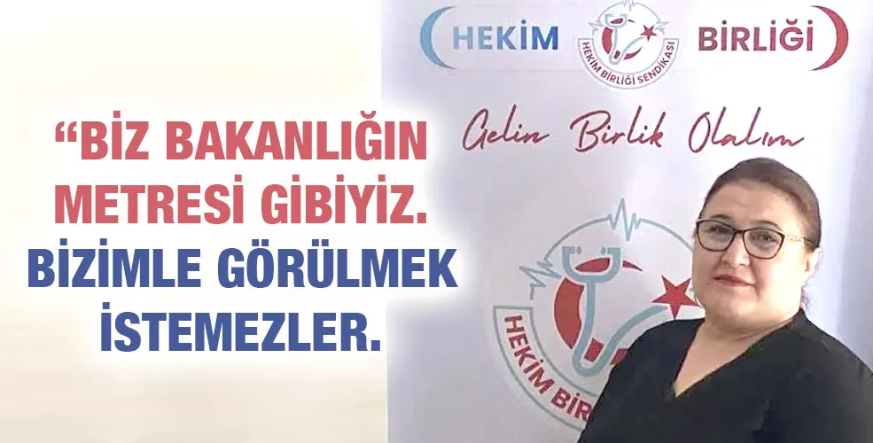 “BİZ BAKANLIĞIN METRESİ GİBİYİZ. BİZİMLE GÖRÜLMEK İSTEMEZLER.