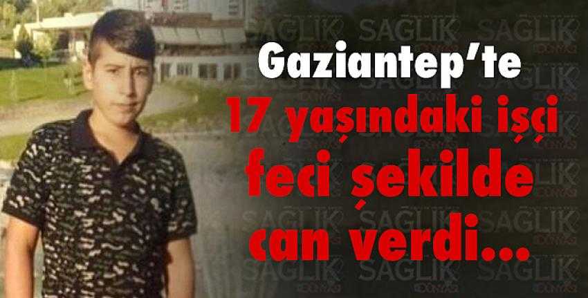 17 yaşındaki işçinin feci ölümü