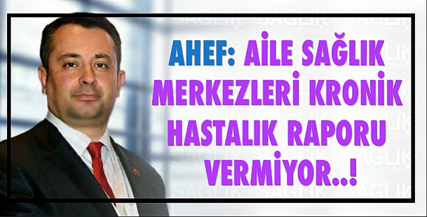 Ahef: Aile Sağlık Merkezleri Kronik Hastalık Raporu Vermiyor