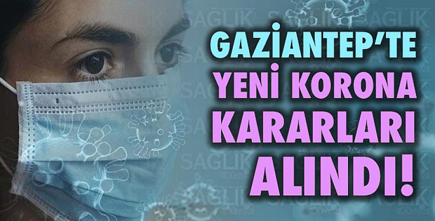 Gaziantep’te yeni korona kararları alındı! İşte o kararlar...