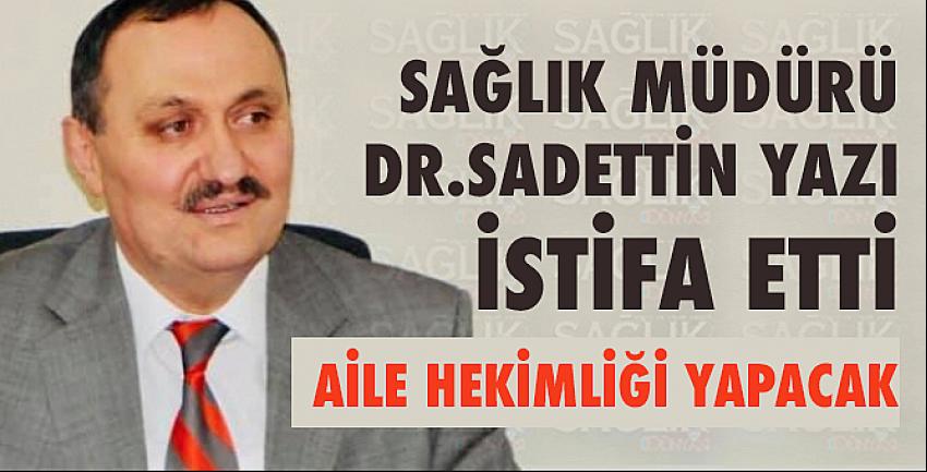 Sağlık Müdürü Sadettin Yazı istifa etti