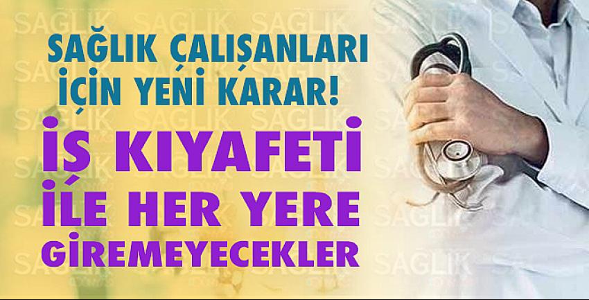 Sağlık çalışanları için yeni karar! İş kıyafeti ile her yere giremeyecekler