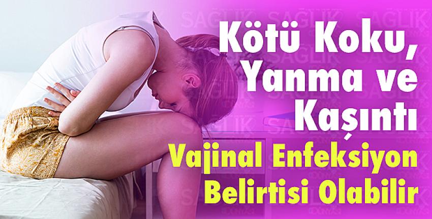 Kötü Koku, Yanma ve Kaşıntı Vajinal Enfeksiyon Belirtisi Olabilir