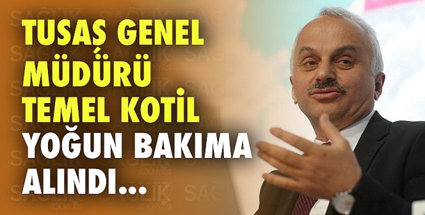 TUSAŞ Genel Müdürü Temel Kotil yoğun bakıma alındı