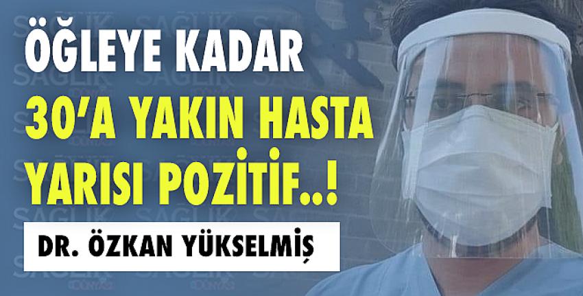 Öğleye kadar 30’a yakın hasta, yarısı pozitif!