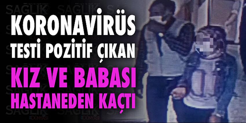 Koronavirüs testi pozitif çıkan kız ve babası hastaneden kaçtı