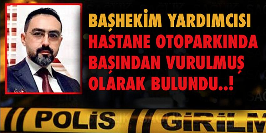 Başhekim yardımcısı hastane otoparkında başından vurulmuş olarak bulundu