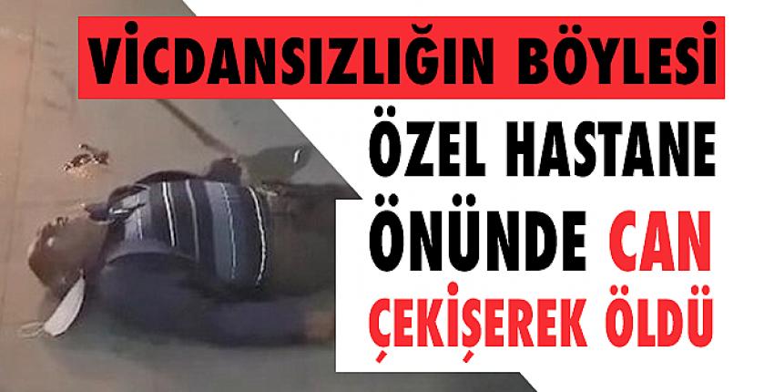 Özel hastanenin önünde skandal! Can çekişerek hayatını kaybetti