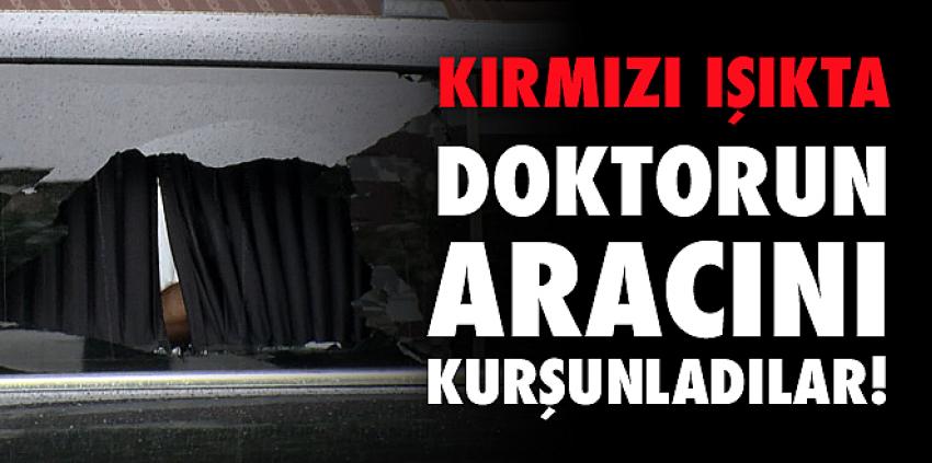 Kırmızı ışıkta doktorun aracını kurşunladılar!