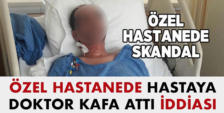 Özel Hastanede Hastaya Doktor Kafa Attı iddiası..!