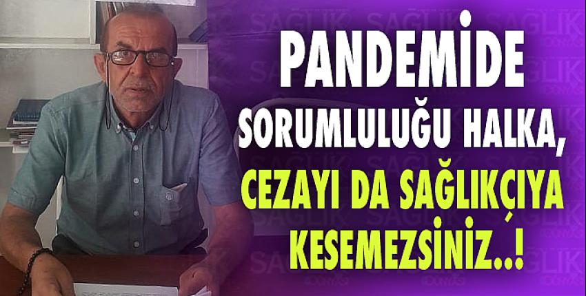 Pandemide Sorumluluğu Halka, Cezayı Da Sağlıkçıya Kesemezsiniz..!