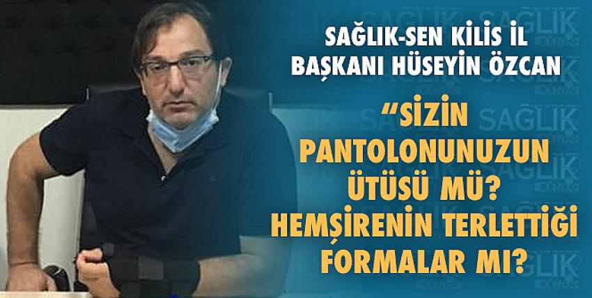 Sağlık-Sen Başkanı Özcan; “Sizin Pantolonunuzun Ütüsü Mü? Hemşirenin Terlettiği Formalar Mı?