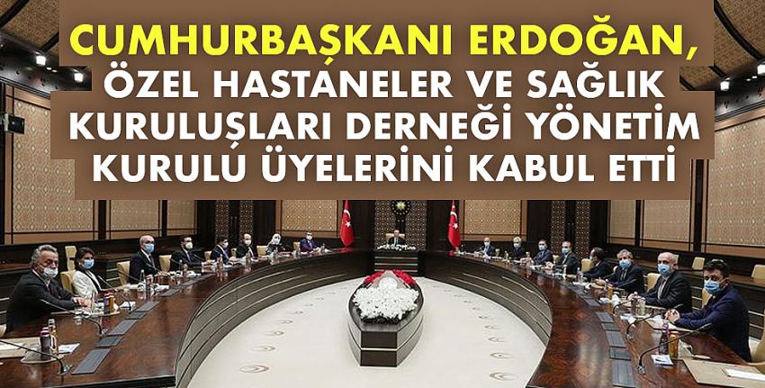 Cumhurbaşkanı Erdoğan, Özel Hastaneler ve Sağlık Kuruluşları Derneği Yönetim Kurulu üyelerini kabul etti