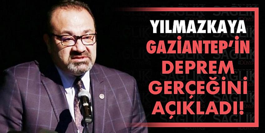 Yılmazkaya, Gaziantep’in Deprem Gerçeğini Açıkladı!