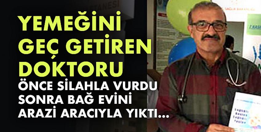 Yemeğini geç getiren doktoru önce silahla vurdu sonra bağ evini arazi aracıyla yıktı