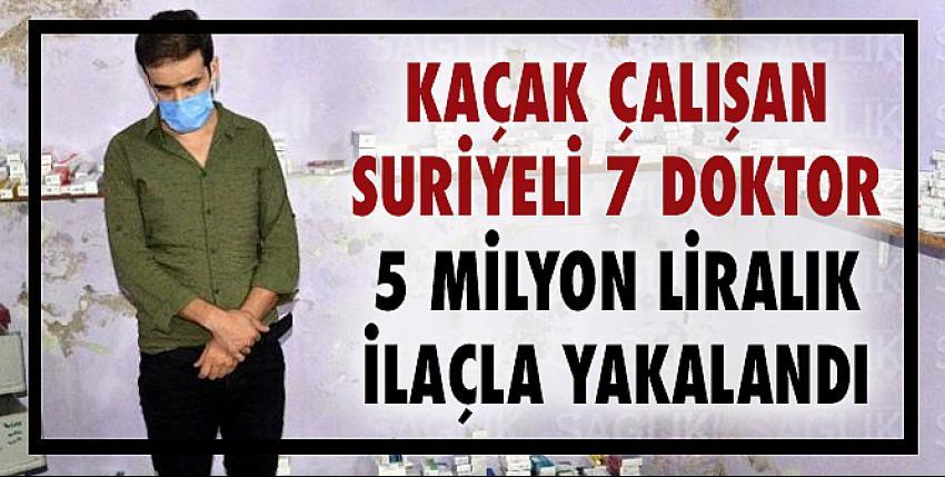 Kaçak çalışan Suriyeli 7 doktor 5 milyon liralık ilaçla yakalandı!