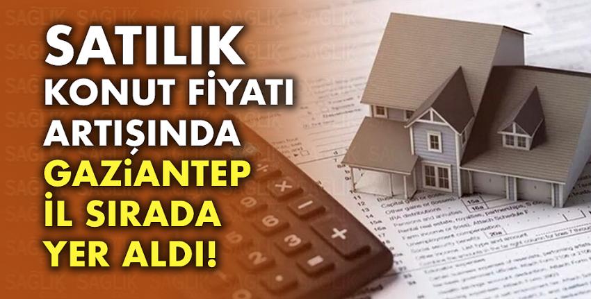 Konut fiyatlarındaki artışlarda Gaziantep ilk sırada yer aldı