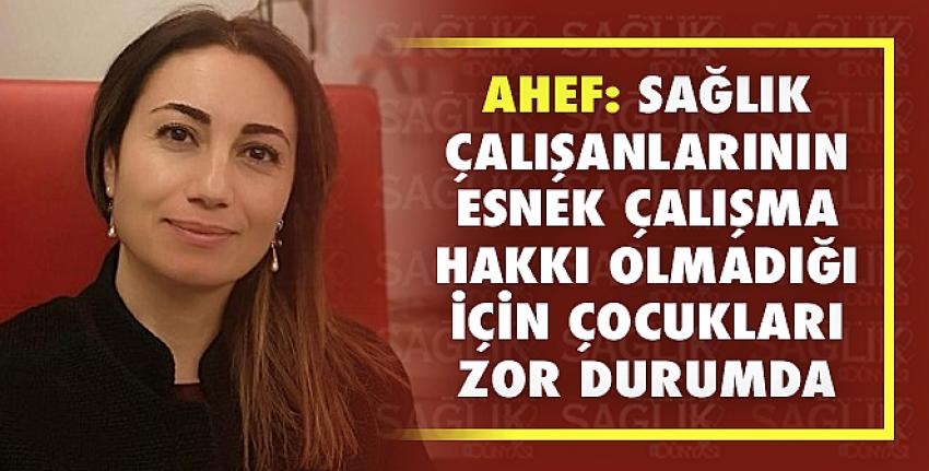 Ahef: Sağlık Çalışanlarının Esnek Çalışma Hakkı Olmadığı İçin Çocukları Zor Durumda