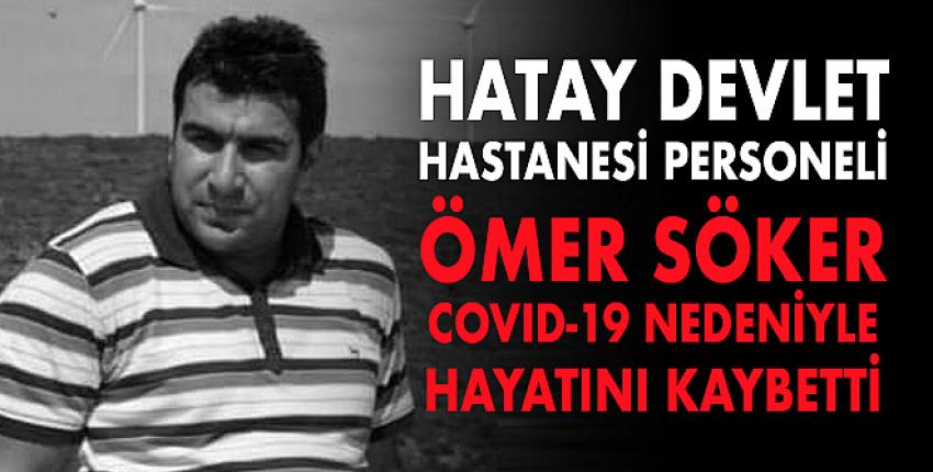 Hatay Devlet Hastanesi Personeli Ömer Söker Covid-19 Nedeniyle Hayatını Kaybetti