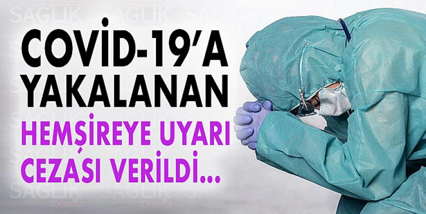 ‘Sosyal mesafe kuralına uymadın’ diyerek Covid-19’a yakalanan hemşireye uyarı cezası verildi