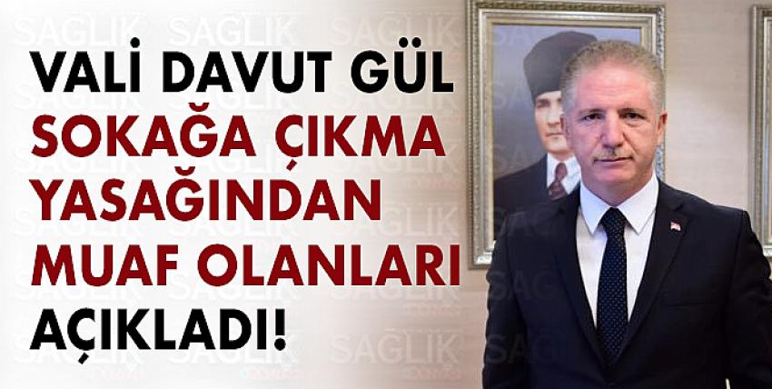 Vali Gül, Sokağa Çıkma Yasağından Muaf Olanları Açıkladı!