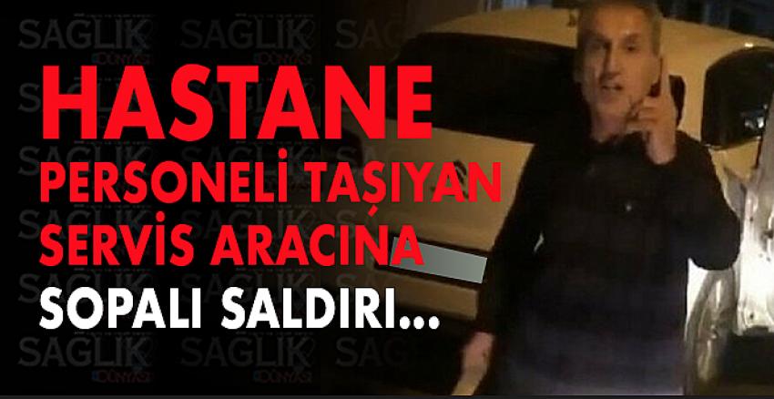 Hastane Personeli Taşıyan Servis Aracına Sopalı Saldırı!