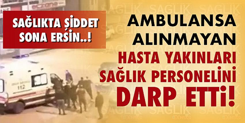 Ambulansa alınmayan hasta yakınları sağlık personelini darp etti!