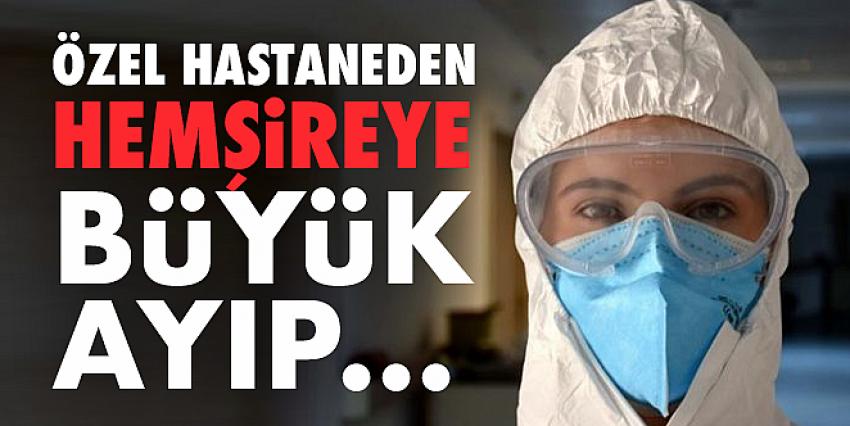 Özel Hastaneden Hemşireye Büyük Ayıp