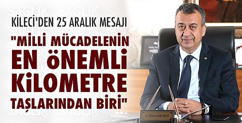 Kileci’den 25 Aralık Mesajı: “Milli Mücadelenin En Önemli Kilometre Taşlarından Biri“