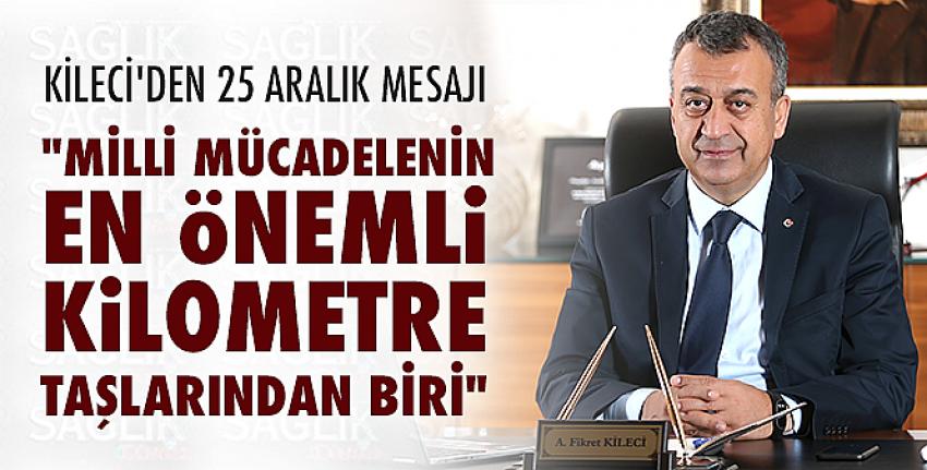 Kileci’den 25 Aralık Mesajı: “Milli Mücadelenin En Önemli Kilometre Taşlarından Biri“