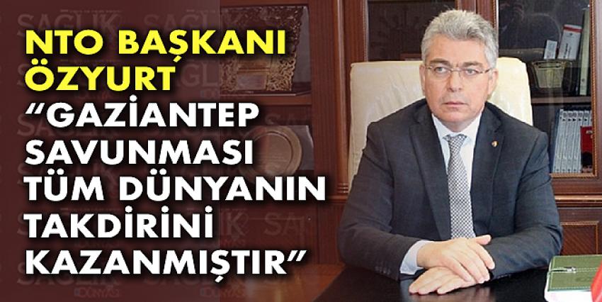 NTO Başkanı Özyurt “Gaziantep Savunması Tüm Dünyanın Takdirini Kazanmıştır”