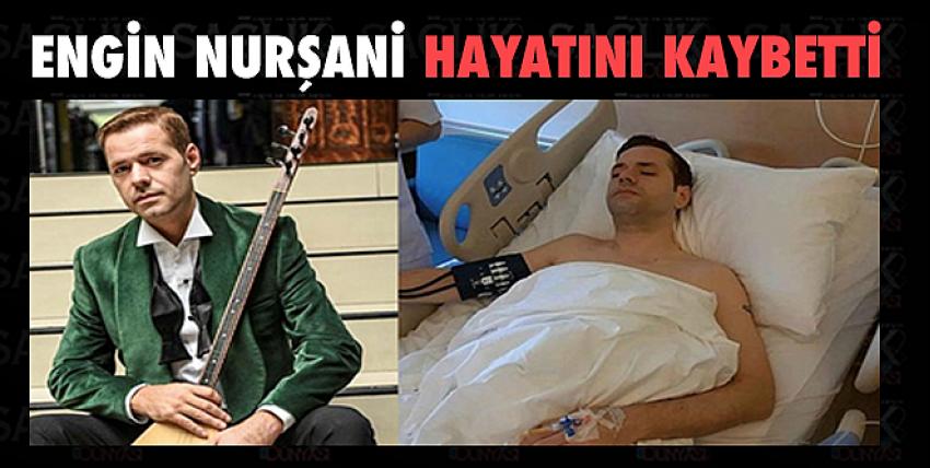 Engin Nurşani hayatını kaybetti