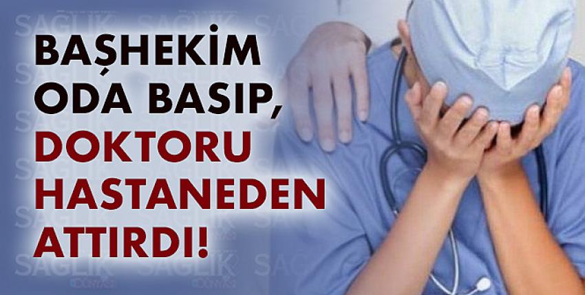 Başhekim oda basıp, doktoru hastaneden attırdı!