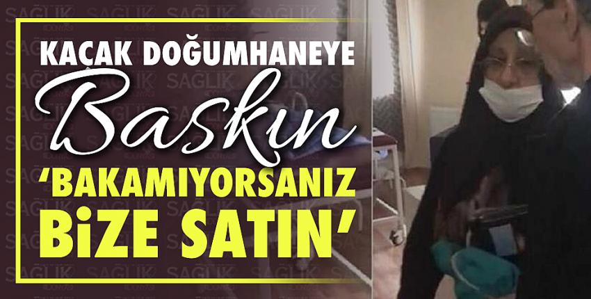 Kaçak doğumhaneye baskın: ‘Bakamıyorsanız bize satın’