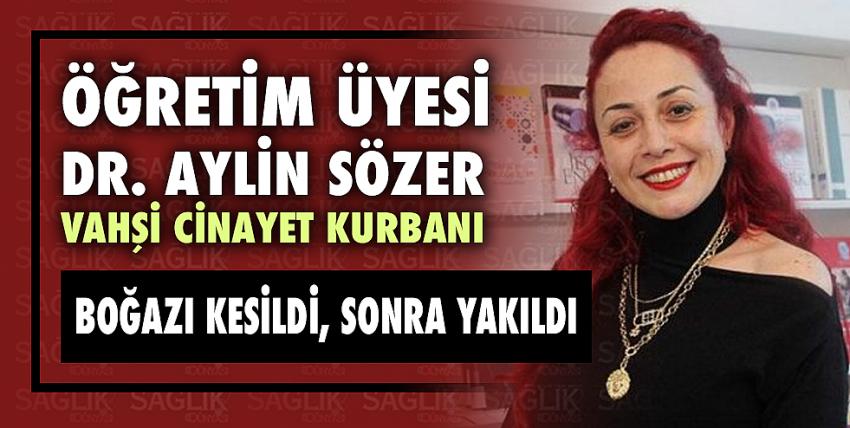 Öğretim görevlisi Dr. Aylin Sözer önce bıçaklandı, sonra yakıldı