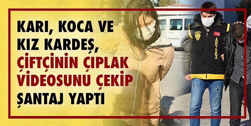 Karı koca ve kız kardeş, çiftçinin çıplak videosunu çekip şantaj yaptı