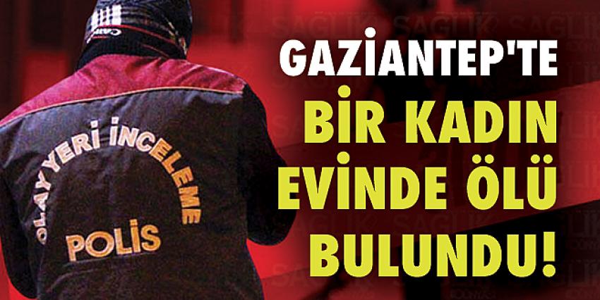 Gaziantep’te Bir Kadın Evinde Ölü Bulundu!