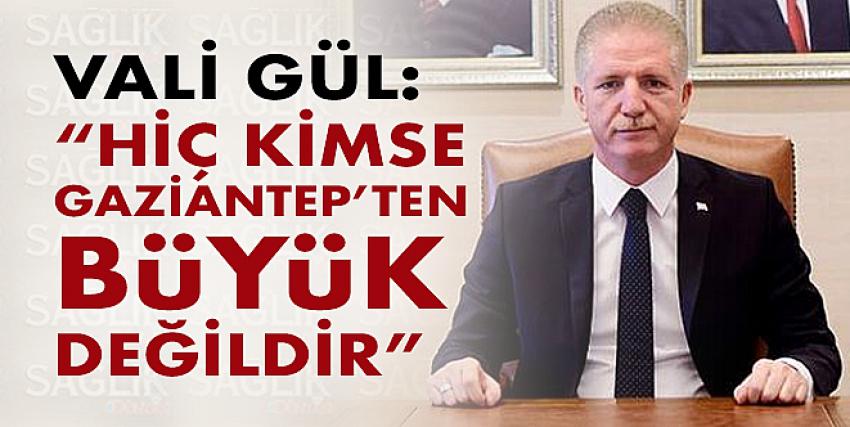 Vali Gül:“Hiç kimse Gaziantep’ten büyük değildir”