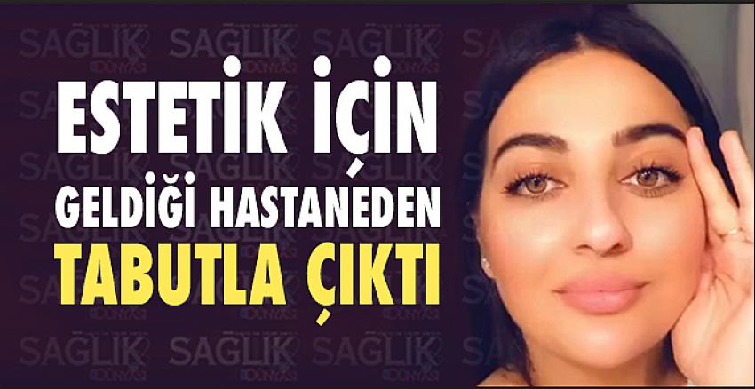 Estetik için geldiği hastaneden tabutla çıktı!