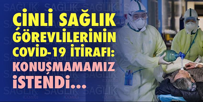 Çinli sağlık görevlilerinin Covid-19 itirafı: Konuşmamamız istendi