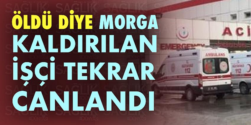 Öldü diye morga kaldırılan işçi tekrar canlandı...