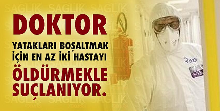 Doktor yatakları boşaltmak için en az iki hastayı öldürmekle suçlanıyor.