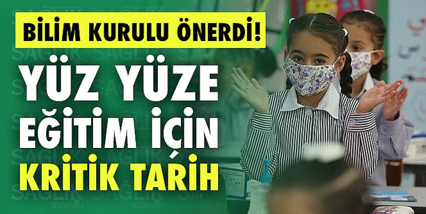 Bilim Kurulu önerdi! Yüz yüze eğitim için kritik tarih