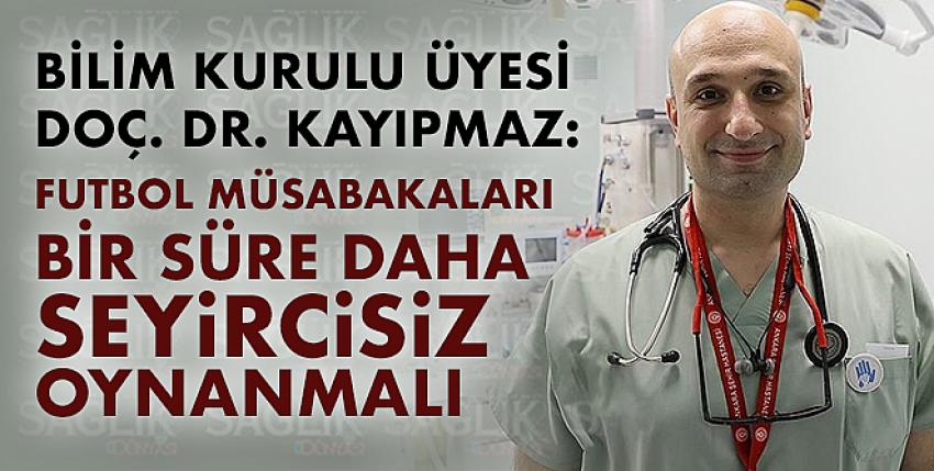 Bilim Kurulu Üyesi Doç. Dr. Kayıpmaz: Futbol müsabakaları bir süre daha seyircisiz oynanmalı